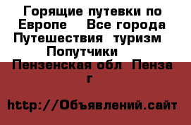 Горящие путевки по Европе! - Все города Путешествия, туризм » Попутчики   . Пензенская обл.,Пенза г.